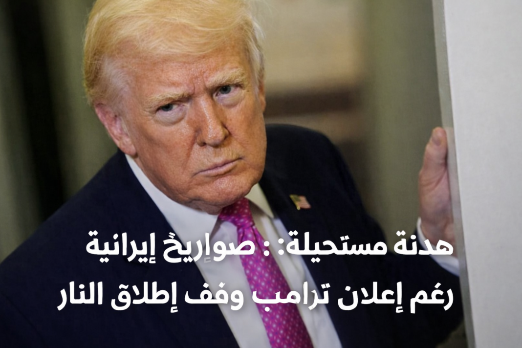 هدنة مستحيلة: صواريخ إيرانية رغم إعلان ترامب وقف إطلاق النار